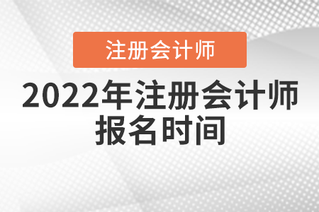 2022年注冊會計(jì)師報(bào)名時(shí)間