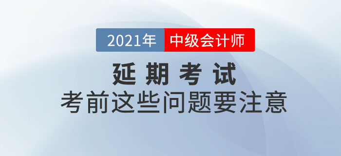 2021年中級(jí)會(huì)計(jì)延期考試考生看這里！考前這些問題要注意！