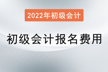 2022年初級會計證報名費用是？