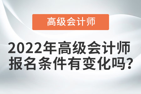 2022年高級會計(jì)師報(bào)名條件有變化嗎？
