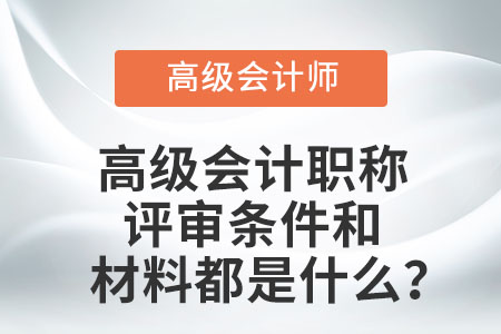 高級會計職稱評審條件和材料都是什么？