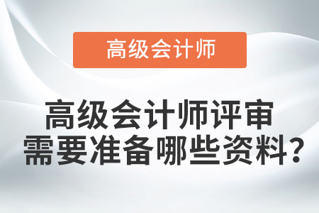 高級(jí)會(huì)計(jì)師評(píng)審需要準(zhǔn)備哪些資料？