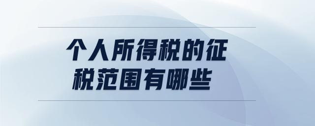 個(gè)人所得稅的征稅范圍有哪些