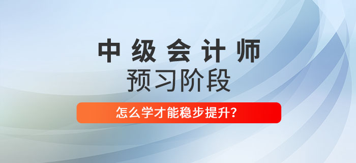2022年中級(jí)會(huì)計(jì)師預(yù)習(xí)階段該怎么學(xué)？穩(wěn)步提升看這里！