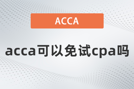2022年acca與cpa免考政策是什么