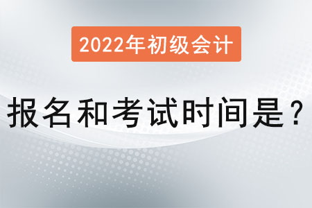 2022年初級(jí)會(huì)計(jì)報(bào)名和考試時(shí)間是？