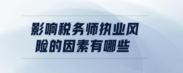 影響稅務師執(zhí)業(yè)風險的因素有哪些