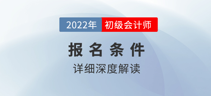 2022年初級(jí)會(huì)計(jì)師報(bào)名條件解讀