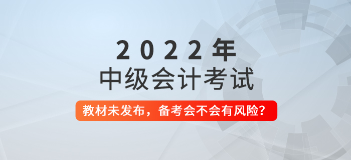 2022年中級會計教材還未發(fā)布，現(xiàn)在備考會不會有風(fēng)險？