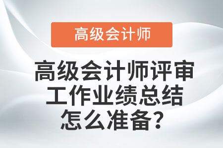 高級會計師評審工作業(yè)績總結(jié)怎么準備？