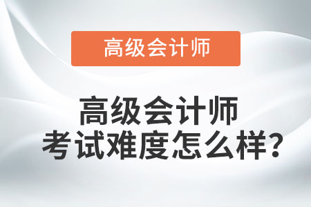 高級(jí)會(huì)計(jì)師考試難度怎么樣？