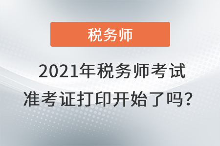 西藏自治區(qū)那曲2021年稅務(wù)師考試準(zhǔn)考證打印開始了嗎？