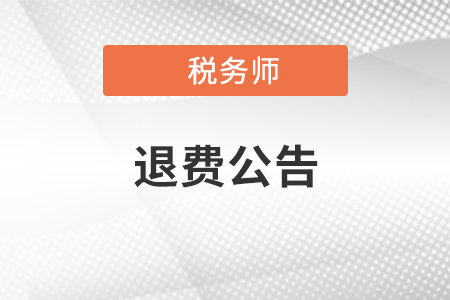 關(guān)于為受疫情影響不能參加稅務(wù)師職業(yè)資格考試報名人員辦理退費(fèi)或延期考試有關(guān)問題的公告