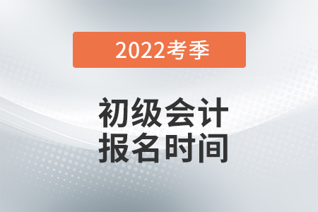 初級(jí)會(huì)計(jì)2022年報(bào)名和考試時(shí)間是什么時(shí)候？