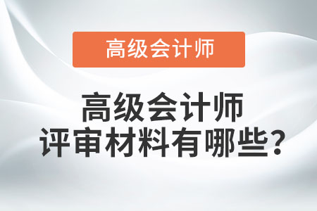 高級(jí)會(huì)計(jì)師評(píng)審材料有哪些？