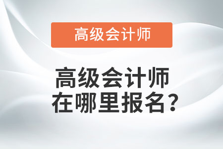 高級(jí)會(huì)計(jì)師在哪里報(bào)名？