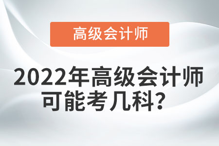 2022年高級會計(jì)師可能考幾科？