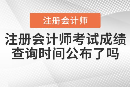 2021年注冊會計(jì)師考試成績查詢時(shí)間公布了嗎？
