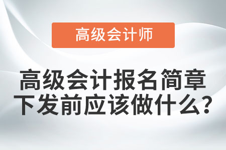 高級(jí)會(huì)計(jì)報(bào)名簡(jiǎn)章下發(fā)前應(yīng)該做什么? 高級(jí)會(huì)計(jì)報(bào)名簡(jiǎn)章下發(fā)前應(yīng)該做什么?