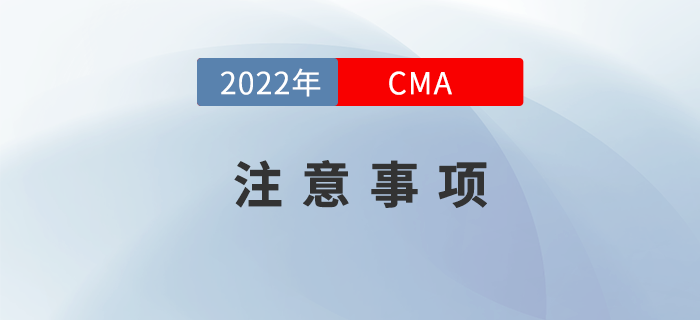 2022年CMA考試注意事項(xiàng)有哪些？