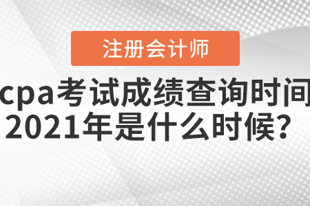 cpa考試成績(jī)查詢(xún)時(shí)間2021年是什么時(shí)候？