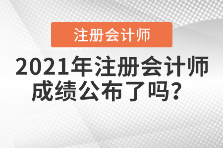 2021年注冊(cè)會(huì)計(jì)師成績(jī)公布了嗎？