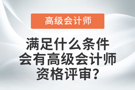 滿足什么條件會(huì)有高級(jí)會(huì)計(jì)師資格評(píng)審？