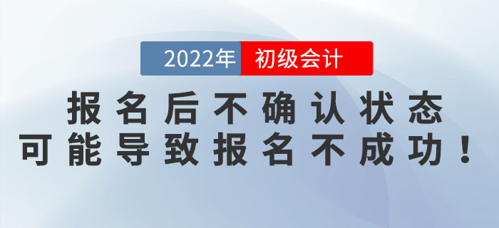 2022年初級(jí)會(huì)計(jì)報(bào)名后不確認(rèn)狀態(tài)？可能導(dǎo)致報(bào)名不成功！