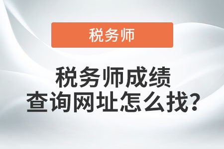 稅務(wù)師成績(jī)查詢網(wǎng)址怎么找？