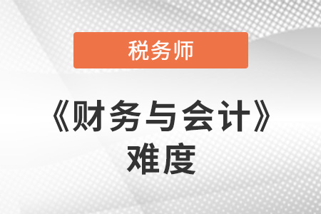 2021年稅務(wù)師考試財(cái)務(wù)與會(huì)計(jì)難度