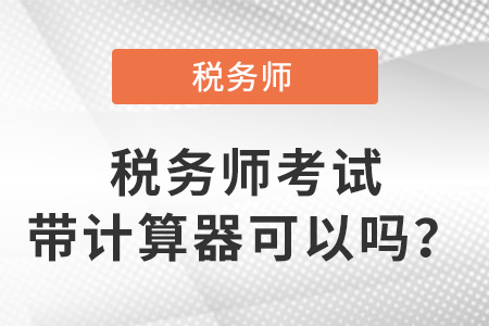 稅務(wù)師考試帶計算器可以嗎