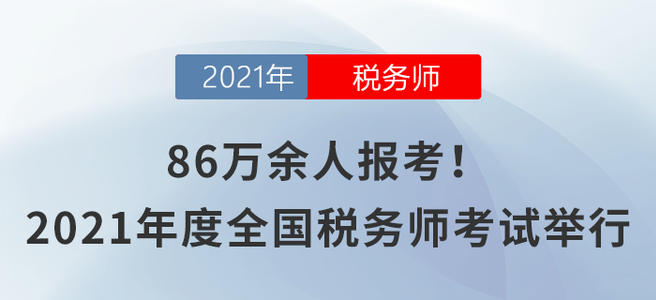86萬余人報考！2021年度全國稅務(wù)師職業(yè)資格考試舉行