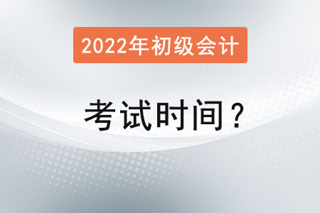 2022年初級會計師考試時間？