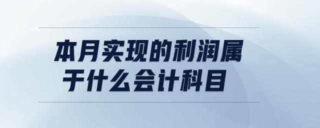 本月實(shí)現(xiàn)的利潤屬于什么會計(jì)科目