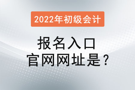 2022年初級(jí)會(huì)計(jì)報(bào)名入口官網(wǎng)網(wǎng)址是？