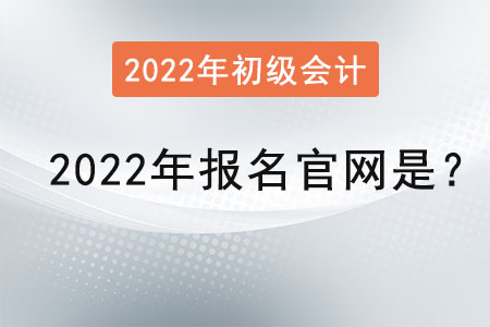 初級會計2022年報名官網(wǎng)是？