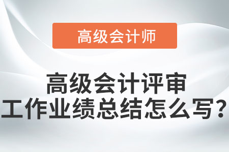 高級會計評審工作業(yè)績總結怎么寫？