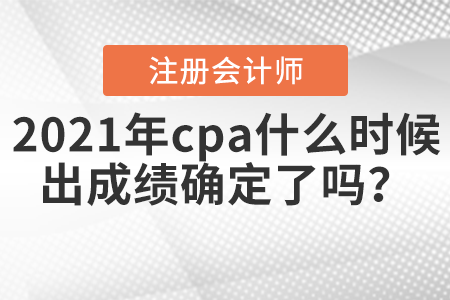 2021年cpa什么時候出成績確定了嗎？