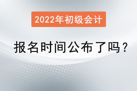 2022初級(jí)會(huì)計(jì)證報(bào)名時(shí)間公布了嗎？