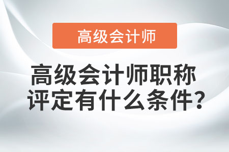 高級會計師職稱評定有什么條件？