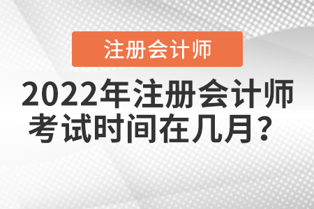 2022年注冊會計師考試時間在幾月？