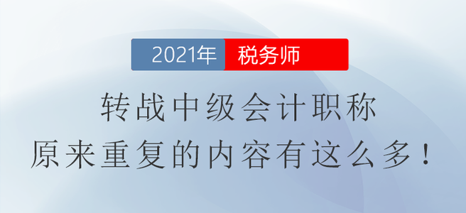 稅務(wù)師轉(zhuǎn)戰(zhàn)中級會(huì)計(jì)職稱，原來重復(fù)的內(nèi)容有這么多！
