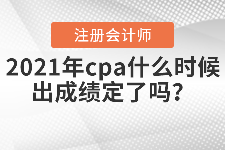 2021年cpa什么時(shí)候出成績(jī)定了嗎？