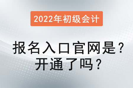 2022初級(jí)會(huì)計(jì)報(bào)名入口官網(wǎng)是？開通了嗎？