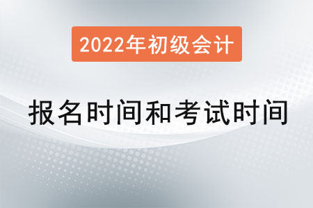 2022年初級(jí)會(huì)計(jì)報(bào)名時(shí)間和考試時(shí)間？