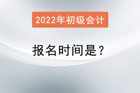 初級(jí)會(huì)計(jì)2022年報(bào)名時(shí)間是？