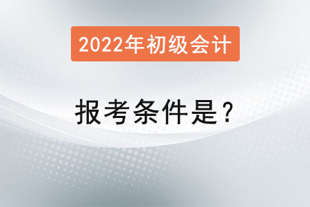 初級會計2022年報考條件是？