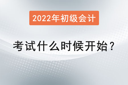 初級(jí)會(huì)計(jì)考試2022年什么時(shí)候開始？