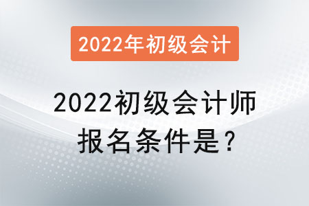 2022初級會計師報名條件是？