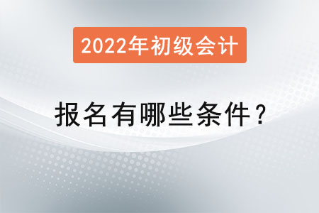 初級(jí)會(huì)計(jì)考試報(bào)名2022年有哪些條件？